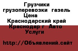 Грузчики, грузоперевозки, газель › Цена ­ 250 - Краснодарский край, Краснодар г. Авто » Услуги   